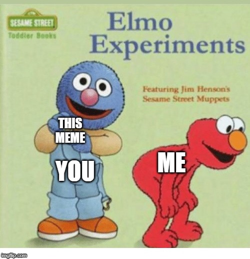 Anal Elmo | YOU ME THIS MEME | image tagged in anal elmo | made w/ Imgflip meme maker