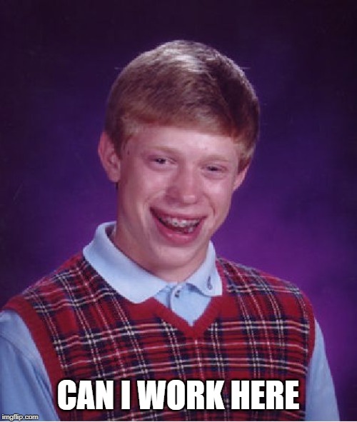 Bad Luck Brian Meme | CAN I WORK HERE | image tagged in memes,bad luck brian | made w/ Imgflip meme maker