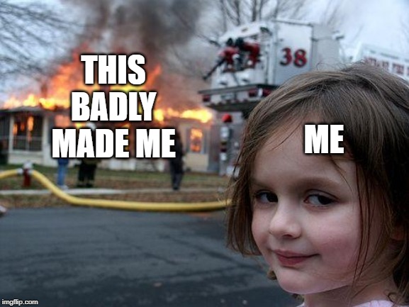 Disaster Girl Meme | THIS BADLY MADE ME ME | image tagged in memes,disaster girl | made w/ Imgflip meme maker