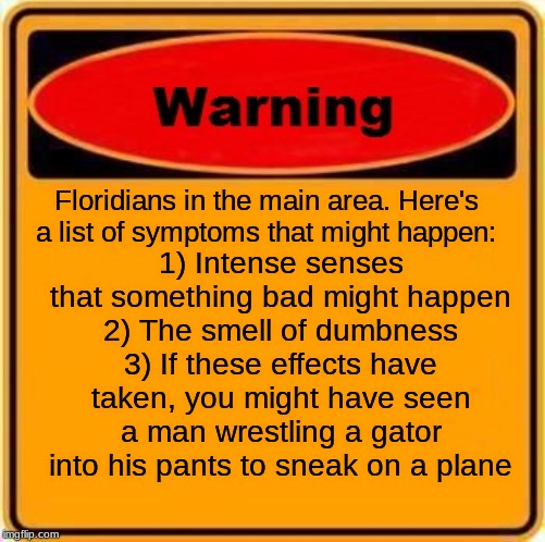 Warning Sign Meme | Floridians in the main area. Here's a list of symptoms that might happen:; 1) Intense senses that something bad might happen
2) The smell of dumbness
3) If these effects have taken, you might have seen a man wrestling a gator into his pants to sneak on a plane | image tagged in memes,warning sign | made w/ Imgflip meme maker