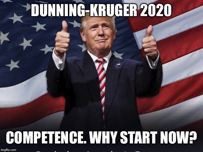 Donald Trump Thumbs Up | DUNNING-KRUGER 2020; COMPETENCE. WHY START NOW? | image tagged in donald trump thumbs up | made w/ Imgflip meme maker