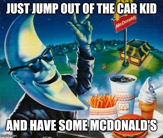 Mac Tonight | JUST JUMP OUT OF THE CAR KID AND HAVE SOME MCDONALD'S | image tagged in mac tonight | made w/ Imgflip meme maker
