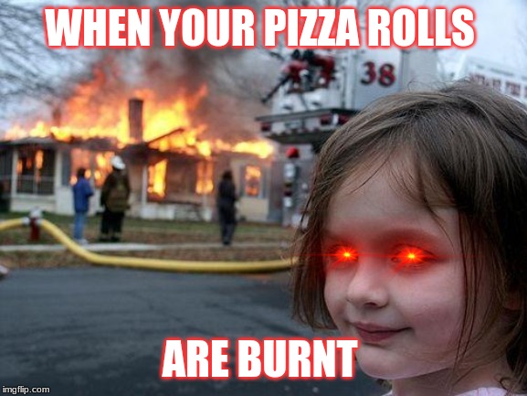 Disaster Girl Meme | WHEN YOUR PIZZA ROLLS; ARE BURNT | image tagged in memes,disaster girl | made w/ Imgflip meme maker