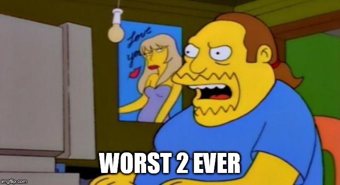 comic book guy | WORST 2 EVER | image tagged in comic book guy | made w/ Imgflip meme maker