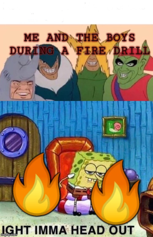 ME AND THE BOYS DURING A FIRE DRILL; 🔥; 🔥 | image tagged in memes,me and the boys,spongebob ight imma head out | made w/ Imgflip meme maker