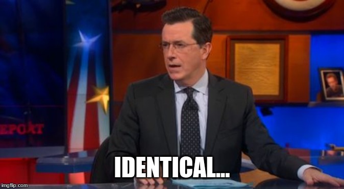 Speechless Colbert Face Meme | IDENTICAL... | image tagged in memes,speechless colbert face | made w/ Imgflip meme maker
