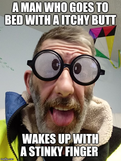 Funny quote Bert | A MAN WHO GOES TO BED WITH A ITCHY BUTT; WAKES UP WITH A STINKY FINGER | image tagged in funny quote bert | made w/ Imgflip meme maker