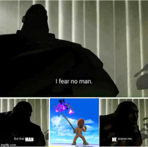 I fear no man | MAN HE | image tagged in i fear no man | made w/ Imgflip meme maker