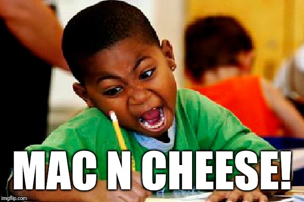 homework | MAC N CHEESE! | image tagged in homework | made w/ Imgflip meme maker