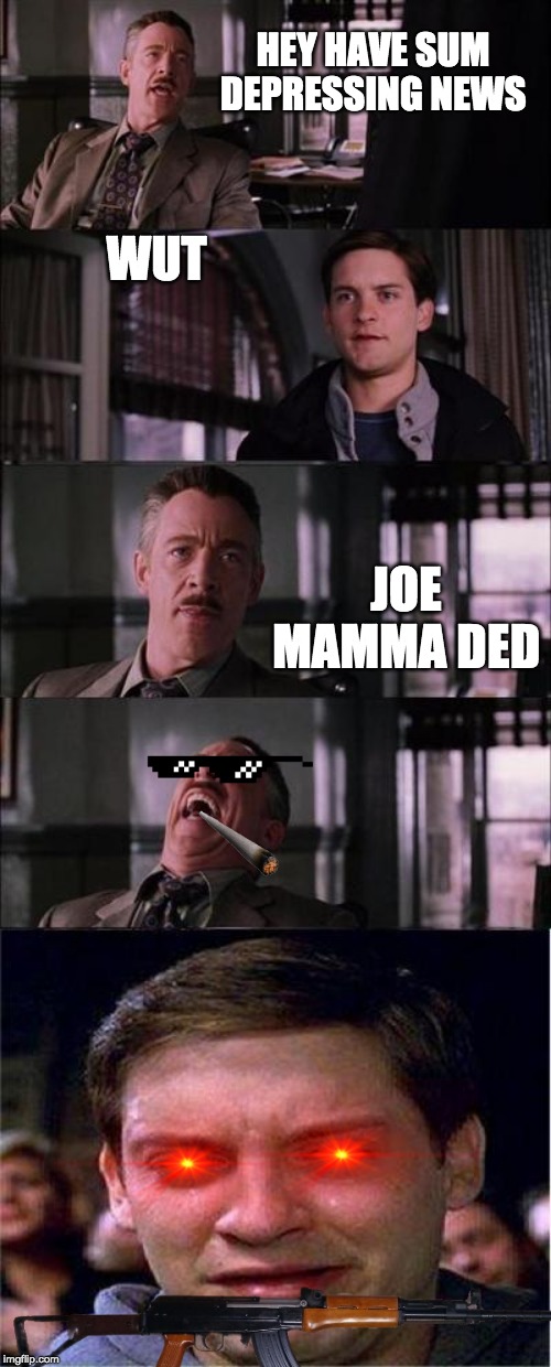 Peter Parker Cry Meme | HEY HAVE SUM DEPRESSING NEWS; WUT; JOE MAMMA DED | image tagged in memes,peter parker cry | made w/ Imgflip meme maker