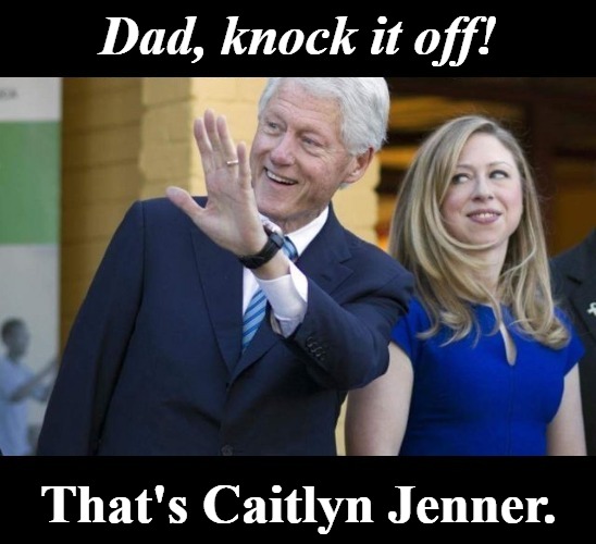 Dad, knock it off! That's Caitlyn Jenner. | Dad, knock it off! That's Caitlyn Jenner. | image tagged in caitlyn jenner,bill clinton - sexual relations,chelsea clinton,sexual predator,sexual harrassment,funny | made w/ Imgflip meme maker