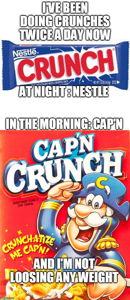 MY TYPE OF CRUNCHES | I'VE BEEN DOING CRUNCHES TWICE A DAY NOW; AT NIGHT : NESTLE; IN THE MORNING: CAP'N; AND I'M NOT LOOSING ANY WEIGHT | image tagged in memes,captain crunch cereal,candy | made w/ Imgflip meme maker