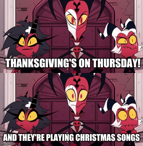 why tho? | THANKSGIVING'S ON THURSDAY! AND THEY'RE PLAYING CHRISTMAS SONGS | image tagged in tresamigos | made w/ Imgflip meme maker