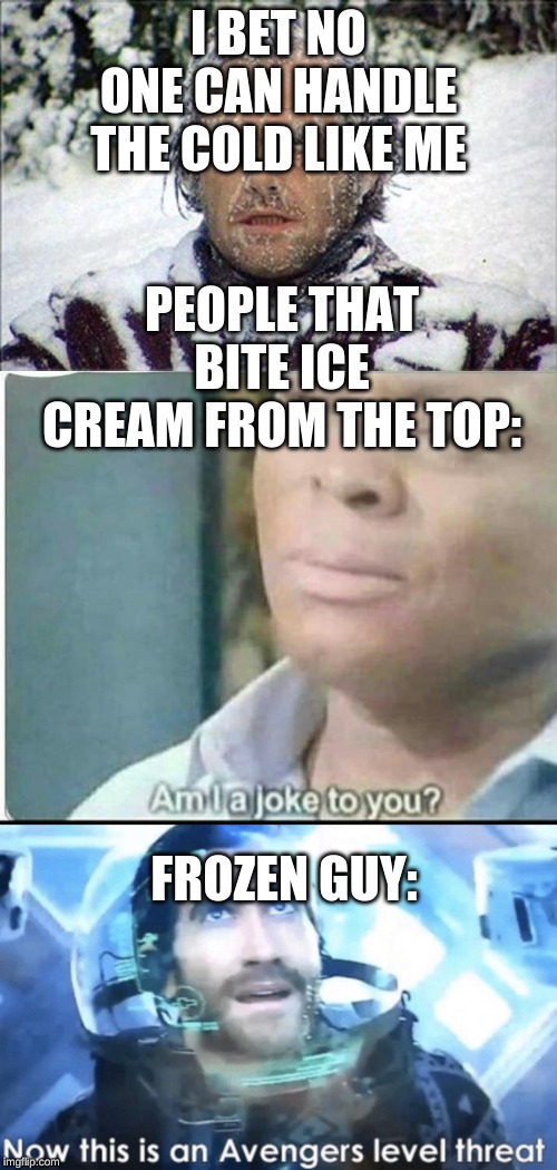 I BET NO ONE CAN HANDLE THE COLD LIKE ME; PEOPLE THAT BITE ICE CREAM FROM THE TOP:; FROZEN GUY: | image tagged in frozen jack,am i joke to you,now this is an avengers level threat | made w/ Imgflip meme maker