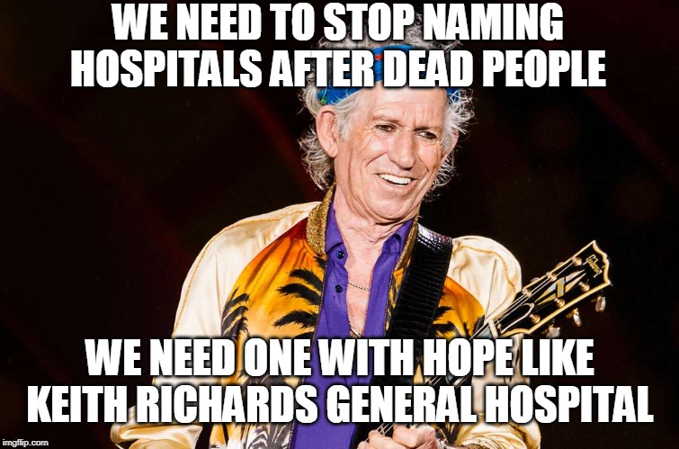 JUST THE NAME ALONE WOULD SAVE LIVES | WE NEED TO STOP NAMING HOSPITALS AFTER DEAD PEOPLE; WE NEED ONE WITH HOPE LIKE KEITH RICHARDS GENERAL HOSPITAL | image tagged in keith richards,hospital | made w/ Imgflip meme maker