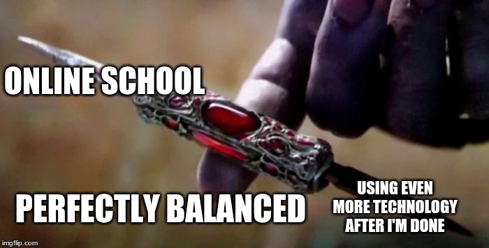 Thanos Perfectly Balanced | ONLINE SCHOOL USING EVEN MORE TECHNOLOGY AFTER I'M DONE PERFECTLY BALANCED | image tagged in thanos perfectly balanced | made w/ Imgflip meme maker