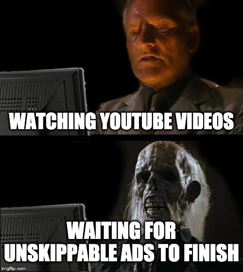 I'll Just Wait Here | WATCHING YOUTUBE VIDEOS; WAITING FOR UNSKIPPABLE ADS TO FINISH | image tagged in memes,ill just wait here | made w/ Imgflip meme maker