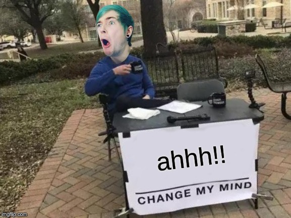 Change My Mind Meme | ahhh!! | image tagged in memes,change my mind | made w/ Imgflip meme maker
