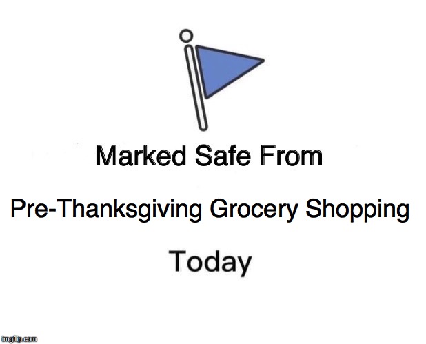 Marked Safe From Meme | Pre-Thanksgiving Grocery Shopping | image tagged in memes,marked safe from | made w/ Imgflip meme maker