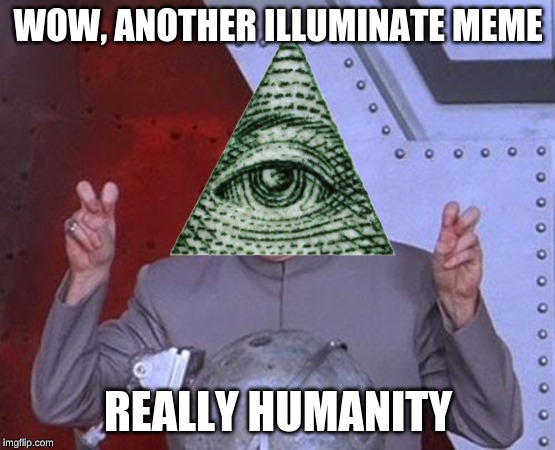 WOW, ANOTHER ILLUMINATE MEME; REALLY HUMANITY | image tagged in illuminati | made w/ Imgflip meme maker