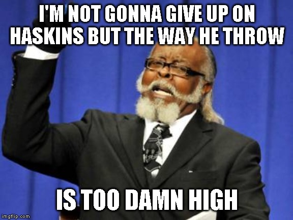 Too Damn High Meme | I'M NOT GONNA GIVE UP ON HASKINS BUT THE WAY HE THROW; IS TOO DAMN HIGH | image tagged in memes,too damn high | made w/ Imgflip meme maker