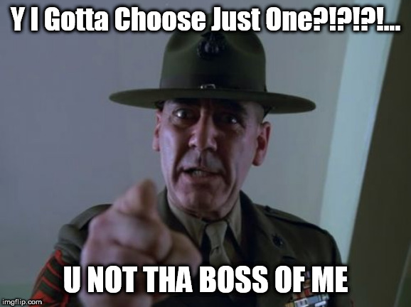 Sergeant Hartmann | Y I Gotta Choose Just One?!?!?!... U NOT THA BOSS OF ME | image tagged in memes,sergeant hartmann | made w/ Imgflip meme maker