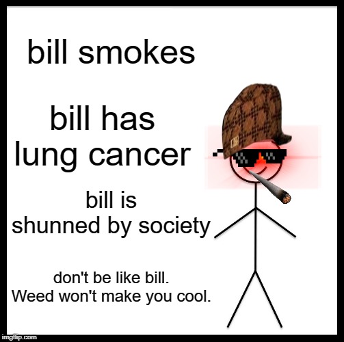 I put this in the gaming stream because I couldn't put it in fun. | bill smokes; bill has lung cancer; bill is shunned by society; don't be like bill. Weed won't make you cool. | image tagged in memes,be like bill | made w/ Imgflip meme maker