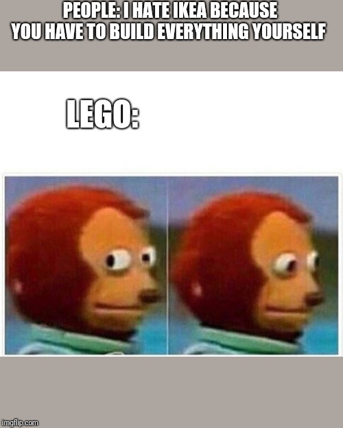 Monkey Puppet | PEOPLE: I HATE IKEA BECAUSE YOU HAVE TO BUILD EVERYTHING YOURSELF; LEGO: | image tagged in monkey puppet | made w/ Imgflip meme maker