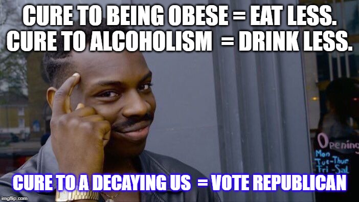 Roll Safe Think About It Meme | CURE TO BEING OBESE = EAT LESS.
CURE TO ALCOHOLISM  = DRINK LESS. CURE TO A DECAYING US  = VOTE REPUBLICAN | image tagged in memes,roll safe think about it | made w/ Imgflip meme maker