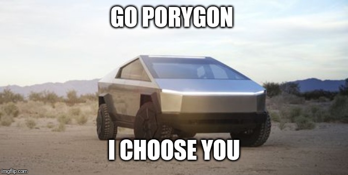 Cybertruck | GO PORYGON; I CHOOSE YOU | image tagged in cybertruck | made w/ Imgflip meme maker