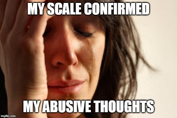 truth table | MY SCALE CONFIRMED; MY ABUSIVE THOUGHTS | image tagged in memes,first world problems,funny | made w/ Imgflip meme maker