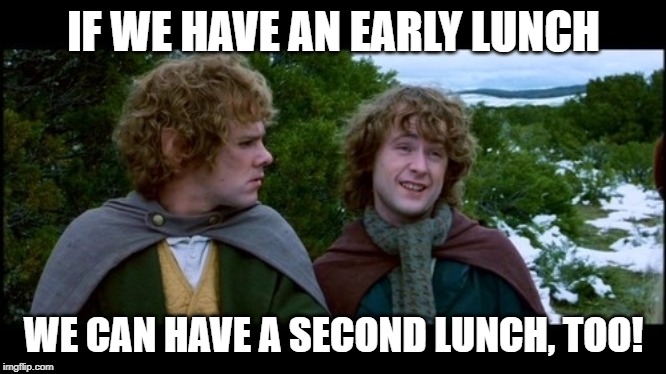 pippin second breakfast | IF WE HAVE AN EARLY LUNCH; WE CAN HAVE A SECOND LUNCH, TOO! | image tagged in pippin second breakfast | made w/ Imgflip meme maker