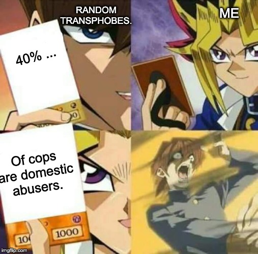 Blue Wives Matter | RANDOM TRANSPHOBES. ME; 40% ... Of cops are domestic abusers. | image tagged in yu gi oh,police brutality,transphobic | made w/ Imgflip meme maker