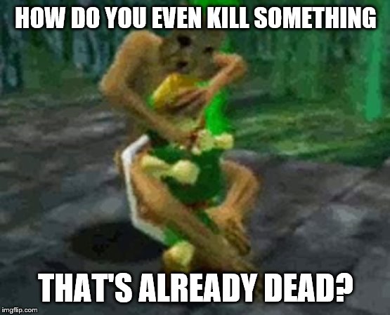 HOW DO YOU EVEN KILL SOMETHING; THAT'S ALREADY DEAD? | made w/ Imgflip meme maker