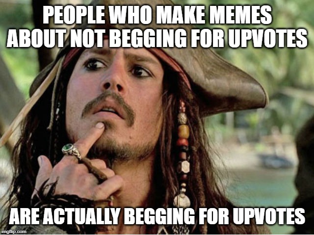 Begging for Upvotes | PEOPLE WHO MAKE MEMES ABOUT NOT BEGGING FOR UPVOTES; ARE ACTUALLY BEGGING FOR UPVOTES | image tagged in jack sparrow,upvotes,beg,hell,philosoraptor | made w/ Imgflip meme maker