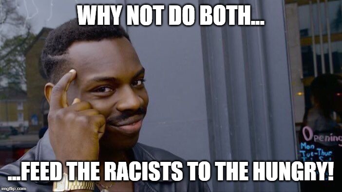 Roll Safe Think About It Meme | WHY NOT DO BOTH... ...FEED THE RACISTS TO THE HUNGRY! | image tagged in memes,roll safe think about it | made w/ Imgflip meme maker