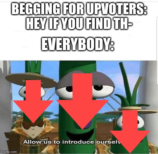 Allow us to introduce ourselves | BEGGING FOR UPVOTERS: HEY IF YOU FIND TH-; EVERYBODY: | image tagged in allow us to introduce ourselves | made w/ Imgflip meme maker