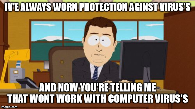 Aaaaand Its Gone | IV'E ALWAYS WORN PROTECTION AGINST VIRUS'S; AND NOW YOU'RE TELLING ME THAT WONT WORK WITH COMPUTER VIRUS'S | image tagged in memes,aaaaand its gone | made w/ Imgflip meme maker
