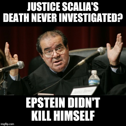 Justice Scalia | JUSTICE SCALIA'S DEATH NEVER INVESTIGATED? EPSTEIN DIDN'T KILL HIMSELF | image tagged in justice scalia | made w/ Imgflip meme maker