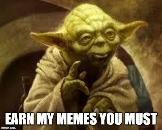 yoda | EARN MY MEMES YOU MUST | image tagged in yoda | made w/ Imgflip meme maker