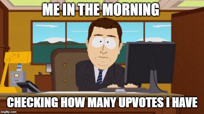 Aaaaand Its Gone | ME IN THE MORNING; CHECKING HOW MANY UPVOTES I HAVE | image tagged in memes,aaaaand its gone | made w/ Imgflip meme maker