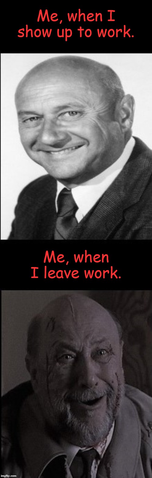 True Story | Me, when I show up to work. Me, when I leave work. | image tagged in donald pleasence/donald unpleasence,memes,work sucks | made w/ Imgflip meme maker