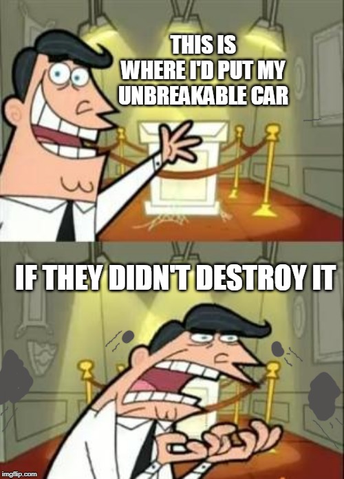 tesless | THIS IS WHERE I'D PUT MY UNBREAKABLE CAR; IF THEY DIDN'T DESTROY IT | image tagged in memes,this is where i'd put my trophy if i had one,funny | made w/ Imgflip meme maker