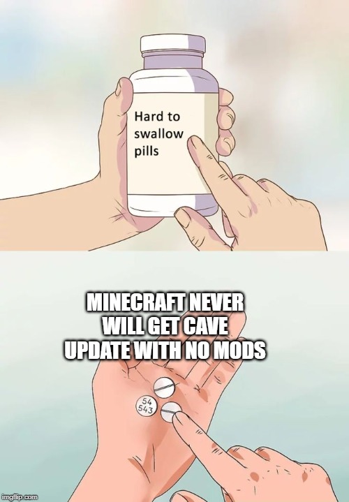 Hard To Swallow Pills | MINECRAFT NEVER WILL GET CAVE UPDATE WITH NO MODS | image tagged in memes,hard to swallow pills | made w/ Imgflip meme maker