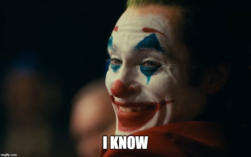 I know I KNOW image tagged in joker,joaquin phoenix,response,we live in a s...