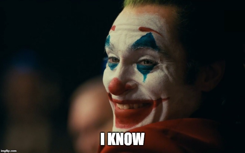 I know | I KNOW | image tagged in joker,joaquin phoenix,response,we live in a society | made w/ Imgflip meme maker