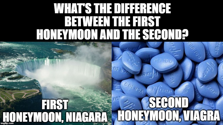 Honeymoons | WHAT'S THE DIFFERENCE BETWEEN THE FIRST HONEYMOON AND THE SECOND? FIRST HONEYMOON, NIAGARA; SECOND HONEYMOON, VIAGRA | image tagged in viagra | made w/ Imgflip meme maker