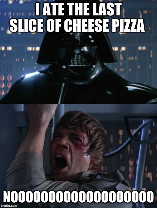 "I am your father" | I ATE THE LAST SLICE OF CHEESE PIZZA; NOOOOOOOOOOOOOOOOOOO | image tagged in i am your father | made w/ Imgflip meme maker