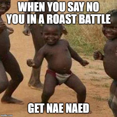 Third World Success Kid Meme | WHEN YOU SAY NO YOU IN A ROAST BATTLE; GET NAE NAED | image tagged in memes,third world success kid | made w/ Imgflip meme maker