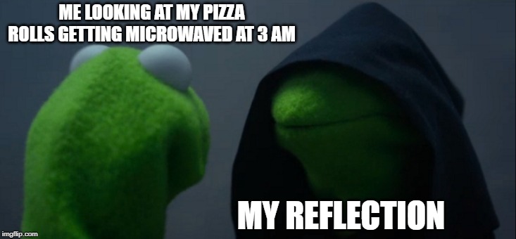 Evil Kermit Meme | ME LOOKING AT MY PIZZA ROLLS GETTING MICROWAVED AT 3 AM; MY REFLECTION | image tagged in memes,evil kermit | made w/ Imgflip meme maker